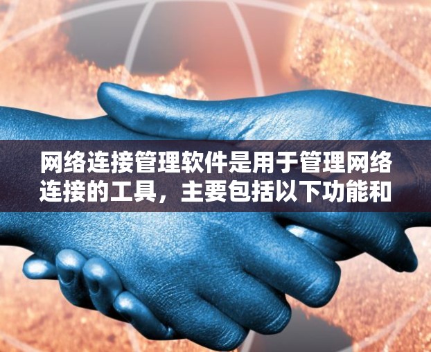 网络连接管理软件是用于管理网络连接的工具，主要包括以下功能和应用