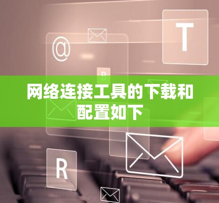 网络连接工具的下载和配置如下
