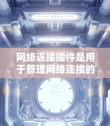 网络连接插件是用于管理网络连接的工具，帮助开发者和用户配置和管理网络设备之间的通信。以下是一些常见的网络连接插件及其功能