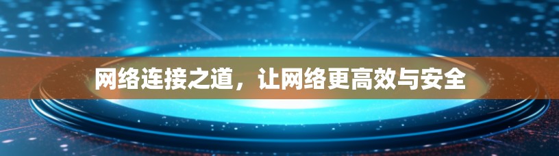 网络连接之道，让网络更高效与安全
