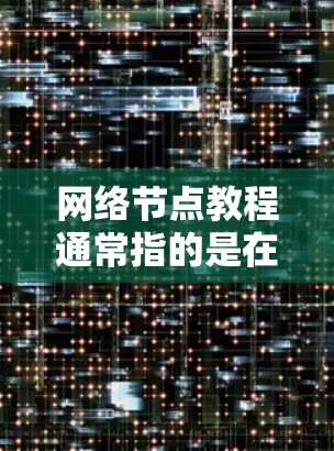 网络节点教程通常指的是在特定领域中管理网络节点的步骤或方法。以下是一些常见的网络节点教程类型，你可以根据你的具体需求选择