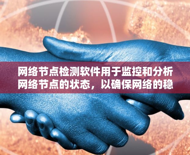 网络节点检测软件用于监控和分析网络节点的状态，以确保网络的稳定和高效。以下是一些常用的网络节点检测软件及其特点