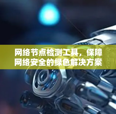 网络节点检测工具，保障网络安全的绿色解决方案