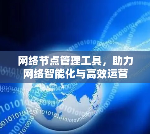 网络节点管理工具，助力网络智能化与高效运营