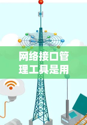 网络接口管理工具是用于处理网络设备之间的接口连接和管理的软件工具，如SwitchManager和LinkManager等。以下是对学习网络接口管理工具的总结
