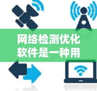 网络检测优化软件是一种用于检测和防范网络攻击和犯罪的工具，主要包括监控、流量分析、防火墙和设备状态监控等功能。以下是对其功能、系统要求、优缺点、用户评价和推荐的详细总结