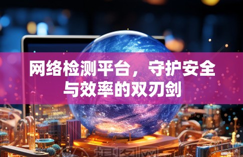 网络检测平台，守护安全与效率的双刃剑