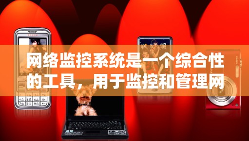 网络监控系统是一个综合性的工具，用于监控和管理网络中的各个部分，确保网络的安全和可用。以下是该系统的主要特点和运作流程