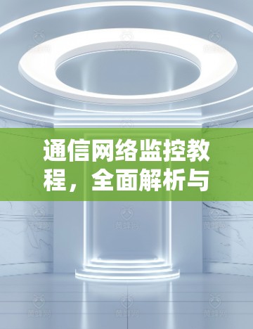 通信网络监控教程，全面解析与最佳实践
