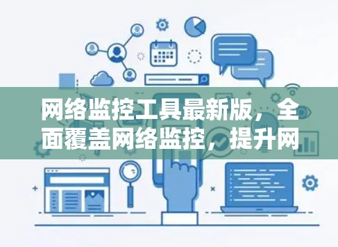 网络监控工具最新版，全面覆盖网络监控，提升网络安全与效率的工具