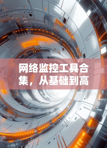 网络监控工具合集，从基础到高级的解决方案