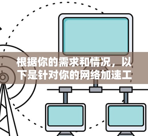 根据你的需求和情况，以下是针对你的网络加速工具的推荐和下一步行动