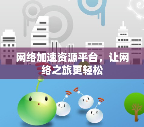 网络加速资源平台，让网络之旅更轻松