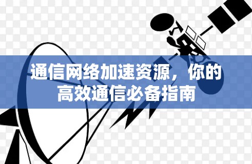 通信网络加速资源，你的高效通信必备指南