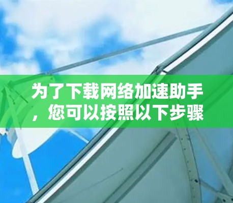 为了下载网络加速助手，您可以按照以下步骤进行