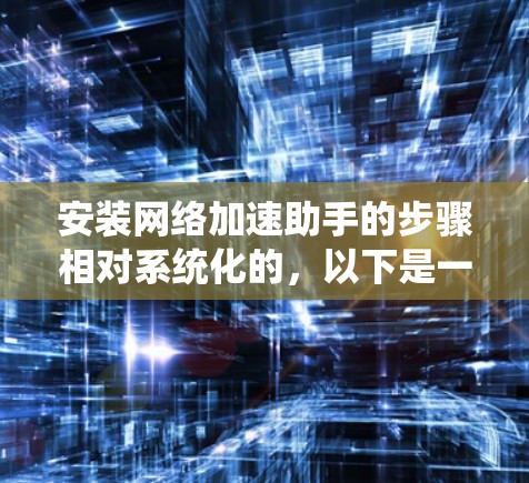 安装网络加速助手的步骤相对系统化的，以下是一步步的指南