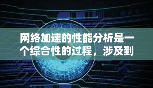 网络加速的性能分析是一个综合性的过程，涉及到多个因素的综合考量。以下是对网络加速性能分析的详细总结