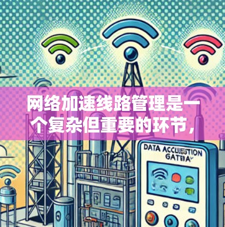 网络加速线路管理是一个复杂但重要的环节，涉及多个步骤和技巧，以下是详细的分步指南
