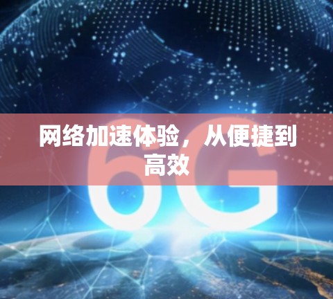 网络加速体验，从便捷到高效