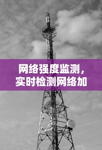 网络强度监测，实时检测网络加速速度指标