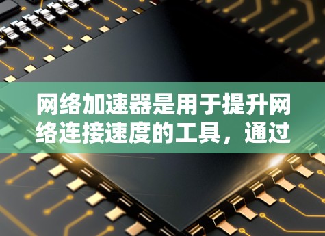 网络加速器是用于提升网络连接速度的工具，通过连接多个服务器加速数据传输。以下是详细的分析步骤和建议