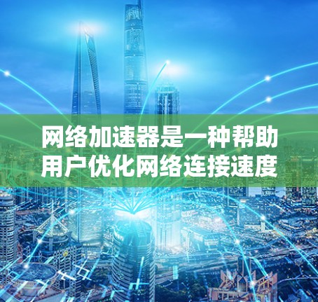 网络加速器是一种帮助用户优化网络连接速度的工具，通常包括速度测试、流量监控和数据传输优化功能。以下是关于网络加速器的常见测试方法和注意事项