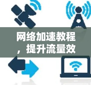 网络加速教程，提升流量效率，助力高效办公