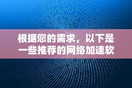 根据您的需求，以下是一些推荐的网络加速软件，分为免费和付费两种选择