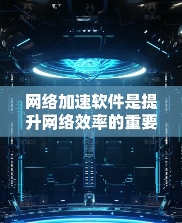 网络加速软件是提升网络效率的重要工具，但选择和使用时需要综合考虑多种因素。以下是一个结构化的总结，帮助您更好地选择和使用网络加速软件