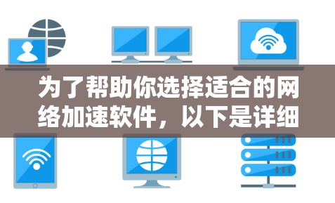 为了帮助你选择适合的网络加速软件，以下是详细的比较和推荐