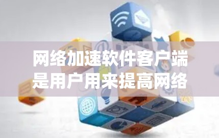 网络加速软件客户端是用户用来提高网络连接速度的一种工具。这些软件通常通过网络加速协议（如FastCaps、JDN、Netcat等）来实现对目标IP地址的加速。以下是网络加速软件客户端的详细介绍