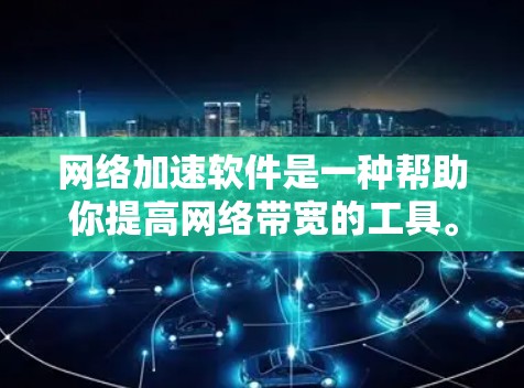 网络加速软件是一种帮助你提高网络带宽的工具。以下是一步步的指南，帮助你安装和使用网络加速软件