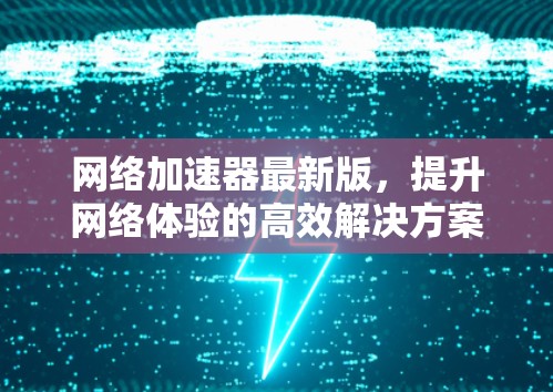 网络加速器最新版，提升网络体验的高效解决方案
