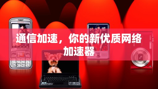 通信加速，你的新优质网络加速器