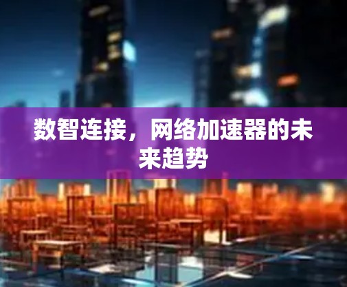 数智连接，网络加速器的未来趋势