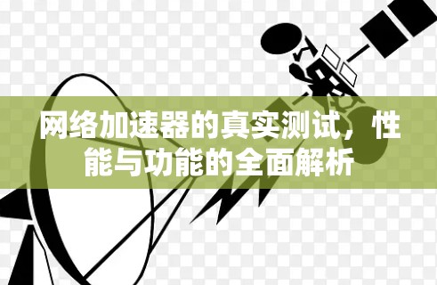 网络加速器的真实测试，性能与功能的全面解析