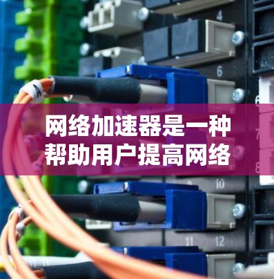 网络加速器是一种帮助用户提高网络连接速度的工具，通过自动调整数据传输速率来实现网络加速的效果。以下是关于网络加速器的性能评测，供您参考