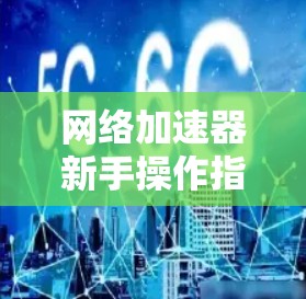 网络加速器新手操作指南