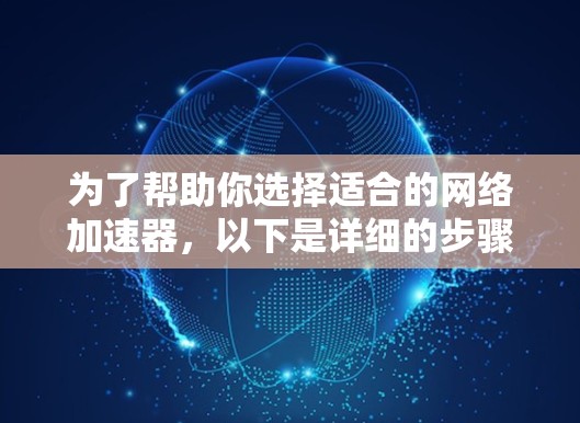 为了帮助你选择适合的网络加速器，以下是详细的步骤指南
