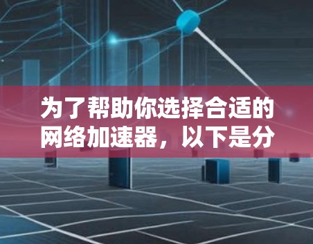 为了帮助你选择合适的网络加速器，以下是分步建议