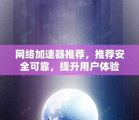 网络加速器推荐，推荐安全可靠，提升用户体验
