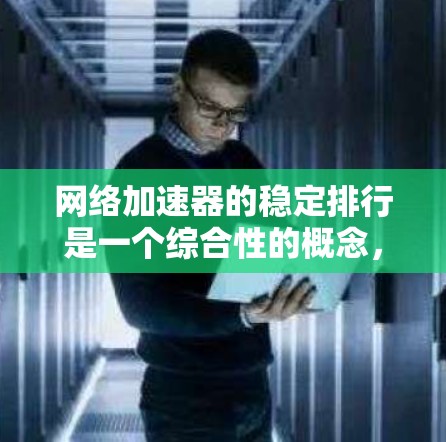 网络加速器的稳定排行是一个综合性的概念，主要取决于多个因素，包括延迟、延迟波动、带宽使用率、带宽使用比例等。以下是一个全面的评价体系，供你参考