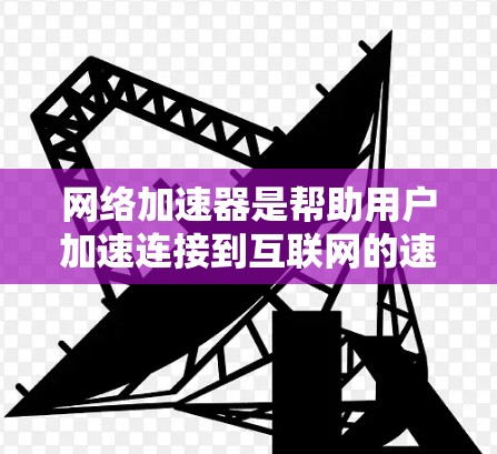网络加速器是帮助用户加速连接到互联网的速度的工具，广泛应用于下载文件、使用在线服务等场景。为了确保网络加速器的稳定性和高效运行，可以按照以下步骤进行