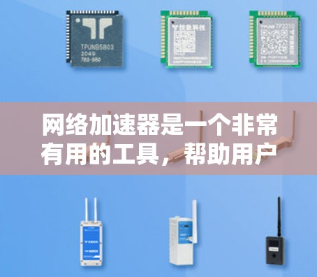网络加速器是一个非常有用的工具，帮助用户在不同网络环境下提升速度和用户体验。以下是对几个网络加速器的评测