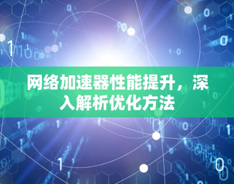 网络加速器性能提升，深入解析优化方法