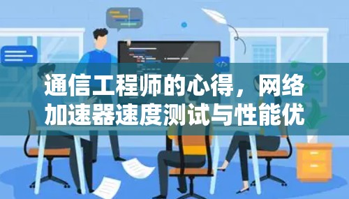 通信工程师的心得，网络加速器速度测试与性能优化