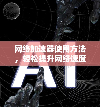 网络加速器使用方法，轻松提升网络速度的全解析