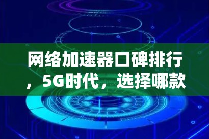 网络加速器口碑排行，5G时代，选择哪款更值得投资？