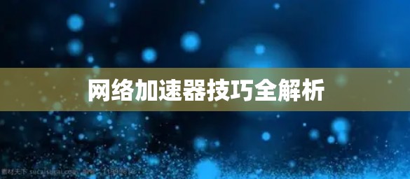 网络加速器技巧全解析