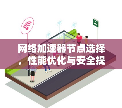 网络加速器节点选择，性能优化与安全提升